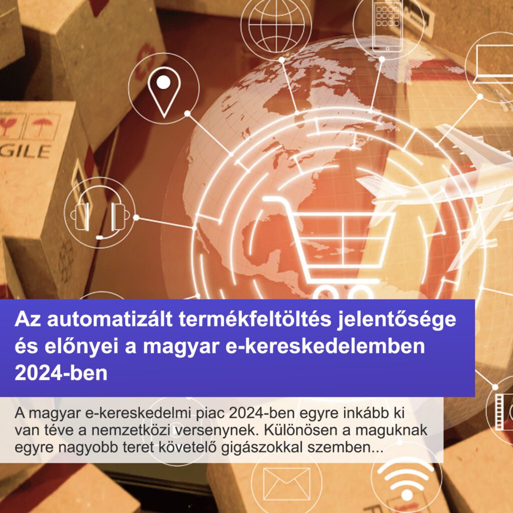 Az automatizált termékfeltöltés jelentősége és előnyei a magyar e-kereskedelemben 2024-ben 